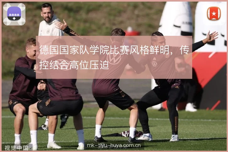 德国国家队学院比赛风格鲜明，传控结合高位压迫