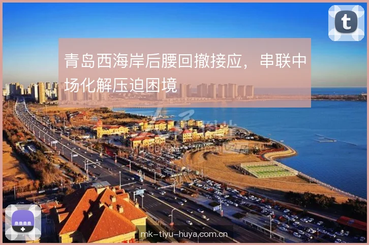 青岛西海岸后腰回撤接应，串联中场化解压迫困境