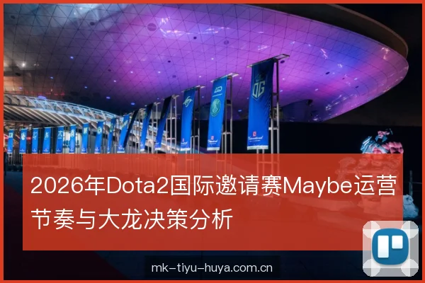 2026年Dota2国际邀请赛Maybe运营节奏与大龙决策分析